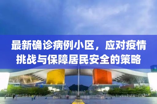最新确诊病例小区，应对疫情挑战与保障居民安全的策略