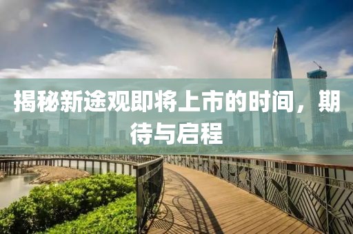 揭秘新途观即将上市的时间，期待与启程