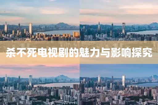 杀不死电视剧的魅力与影响探究