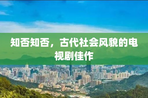 知否知否，古代社会风貌的电视剧佳作