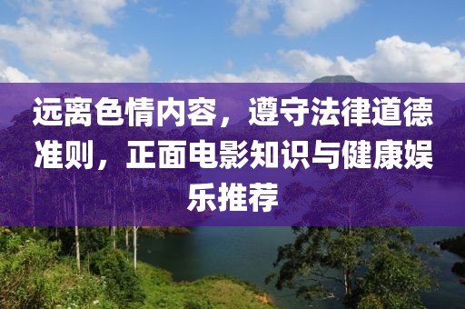 远离色情内容，遵守法律道德准则，正面电影知识与健康娱乐推荐