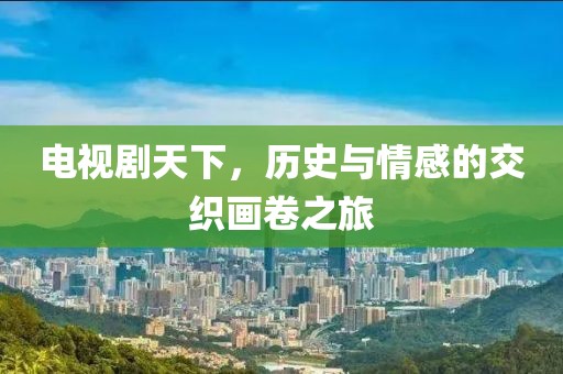 电视剧天下，历史与情感的交织画卷之旅