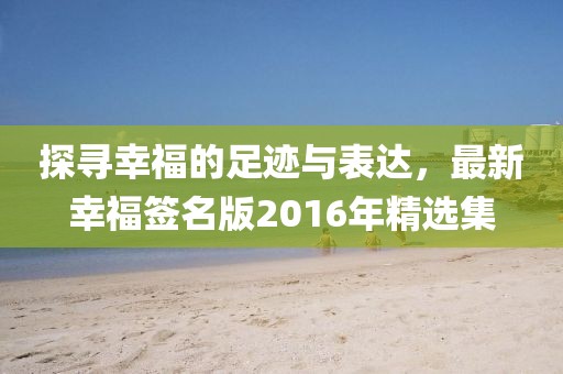 探寻幸福的足迹与表达，最新幸福签名版2016年精选集
