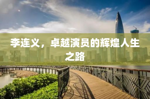 李连义，卓越演员的辉煌人生之路