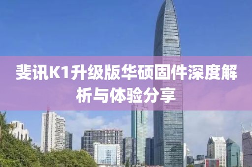 斐讯K1升级版华硕固件深度解析与体验分享