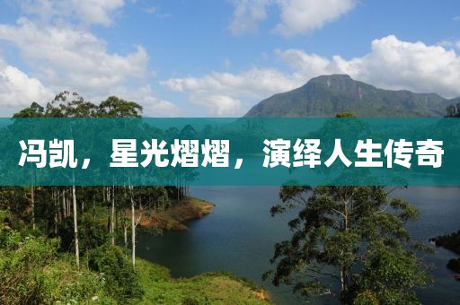冯凯，星光熠熠，演绎人生传奇