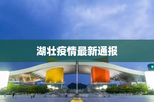 湖壮疫情最新通报