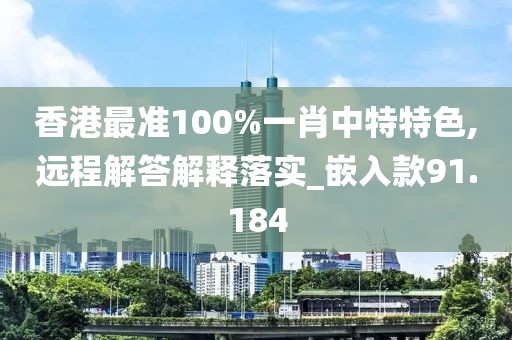 香港最准100%一肖中特特色,远程解答解释落实_嵌入款91.184