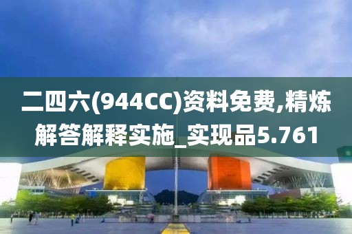 二四六(944CC)资料免费,精炼解答解释实施_实现品5.761