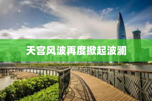 天宫风波再度掀起波澜