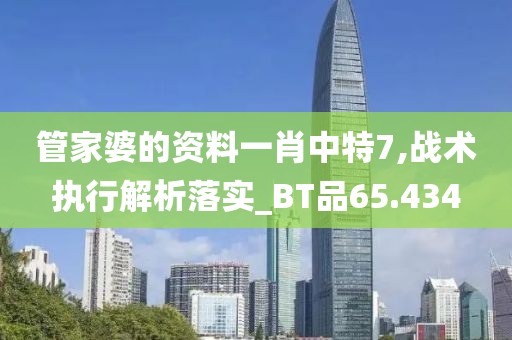 管家婆的资料一肖中特7,战术执行解析落实_BT品65.434