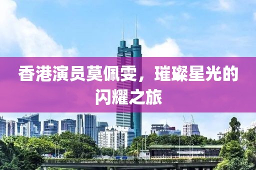 香港演员莫佩雯，璀璨星光的闪耀之旅