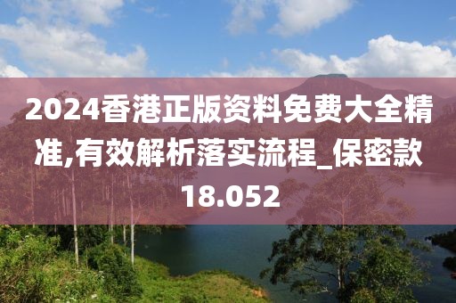 2024香港正版资料免费大全精准,有效解析落实流程_保密款18.052