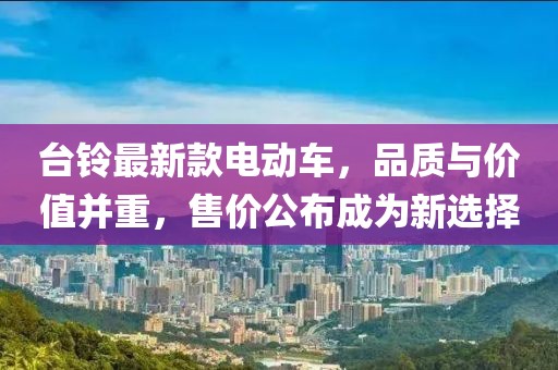 台铃最新款电动车，品质与价值并重，售价公布成为新选择