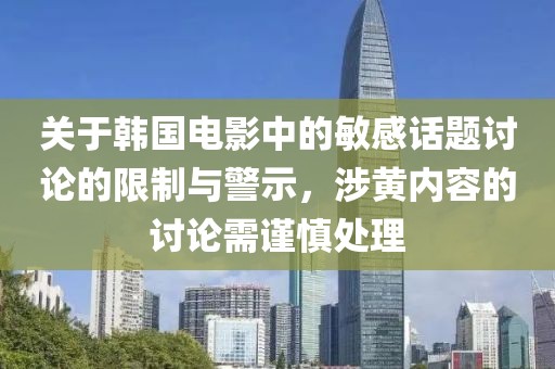 关于韩国电影中的敏感话题讨论的限制与警示，涉黄内容的讨论需谨慎处理