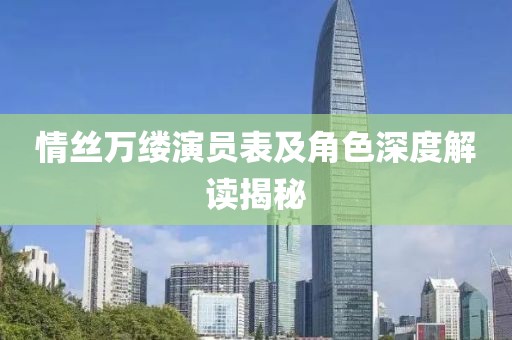 情丝万缕演员表及角色深度解读揭秘