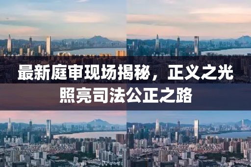最新庭审现场揭秘，正义之光照亮司法公正之路
