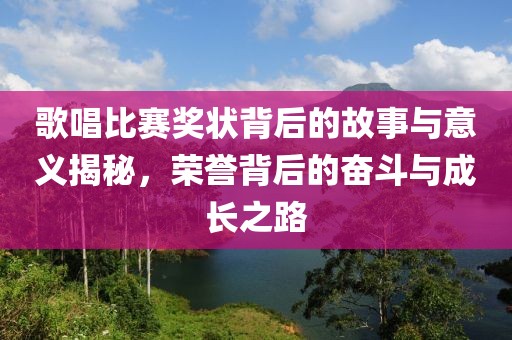 歌唱比赛奖状背后的故事与意义揭秘，荣誉背后的奋斗与成长之路