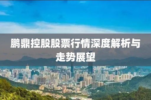 鹏鼎控股股票行情深度解析与走势展望