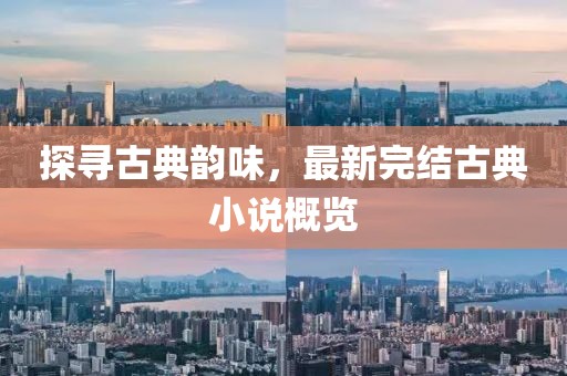 探寻古典韵味，最新完结古典小说概览
