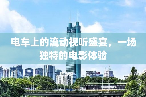 电车上的流动视听盛宴，一场独特的电影体验