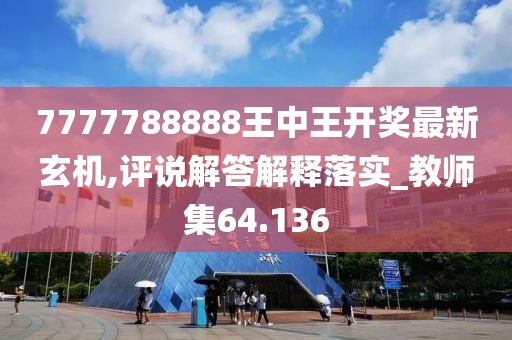 7777788888王中王开奖最新玄机,评说解答解释落实_教师集64.136