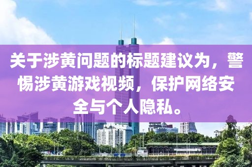关于涉黄问题的标题建议为，警惕涉黄游戏视频，保护网络安全与个人隐私。