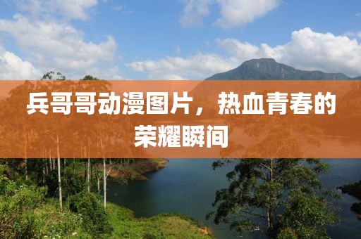 兵哥哥动漫图片，热血青春的荣耀瞬间