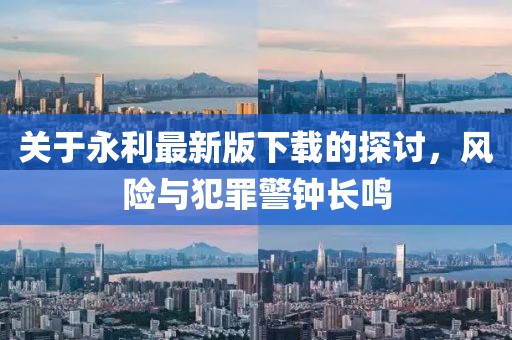 关于永利最新版下载的探讨，风险与犯罪警钟长鸣