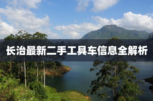 长治最新二手工具车信息全解析