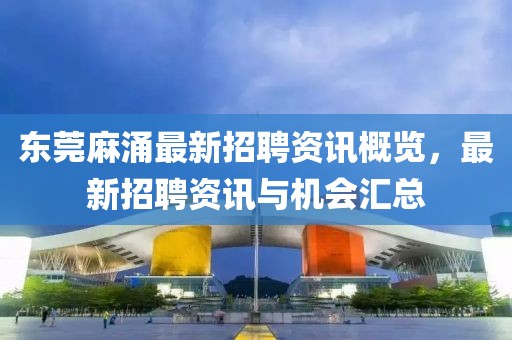 东莞麻涌最新招聘资讯概览，最新招聘资讯与机会汇总