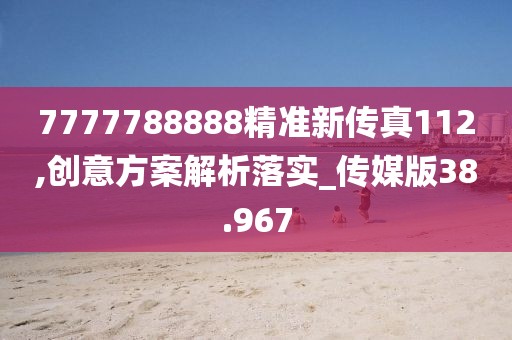 7777788888精准新传真112,创意方案解析落实_传媒版38.967