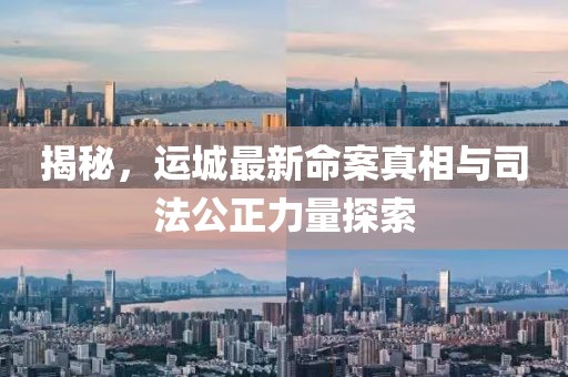揭秘，运城最新命案真相与司法公正力量探索