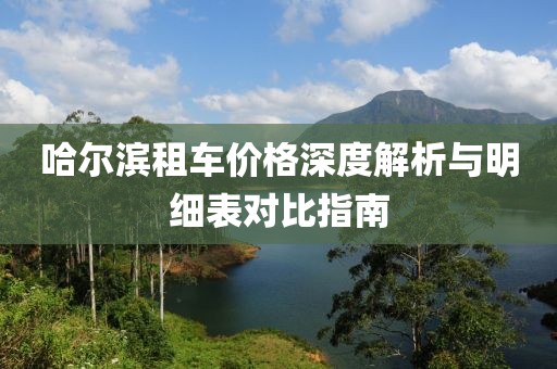 哈尔滨租车价格深度解析与明细表对比指南