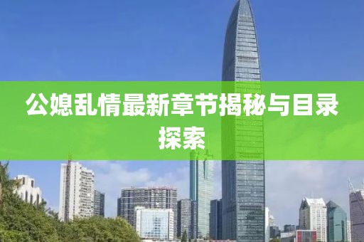 公媳乱情最新章节揭秘与目录探索