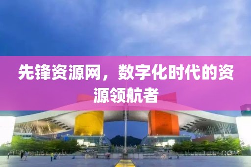 先锋资源网，数字化时代的资源领航者
