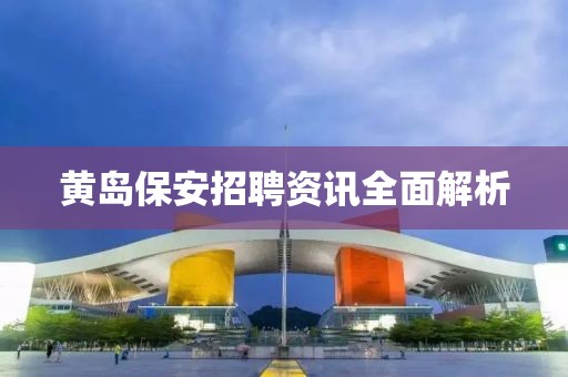 黄岛保安招聘资讯全面解析