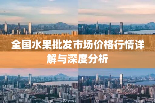 全国水果批发市场价格行情详解与深度分析