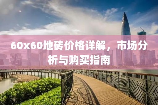 60x60地砖价格详解，市场分析与购买指南
