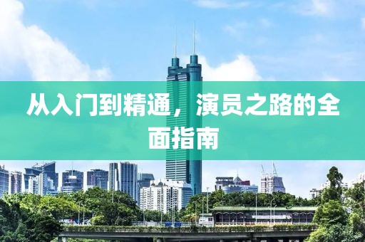 从入门到精通，演员之路的全面指南