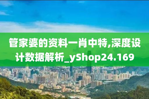 管家婆的资料一肖中特,深度设计数据解析_yShop24.169