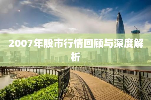 2007年股市行情回顾与深度解析