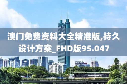 澳门免费资料大全精准版,持久设计方案_FHD版95.047