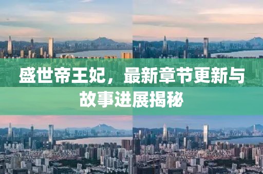 盛世帝王妃，最新章节更新与故事进展揭秘