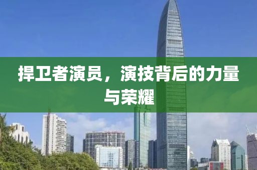 捍卫者演员，演技背后的力量与荣耀
