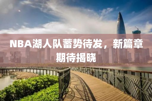 NBA湖人队蓄势待发，新篇章期待揭晓