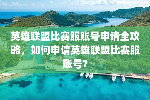 英雄联盟比赛服账号申请全攻略，如何申请英雄联盟比赛服账号？