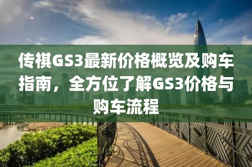 传祺GS3最新价格概览及购车指南，全方位了解GS3价格与购车流程