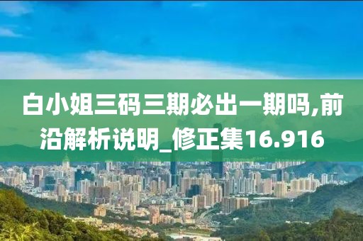 白小姐三码三期必出一期吗,前沿解析说明_修正集16.916