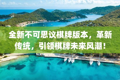 全新不可思议棋牌版本，革新传统，引领棋牌未来风潮！